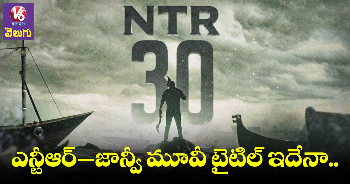 ఎన్టీఆర్ 30 సినిమా టైటిల్ లీక్.. పవర్ఫుల్గా ఉందంటున్న ఫ్యాన్స్