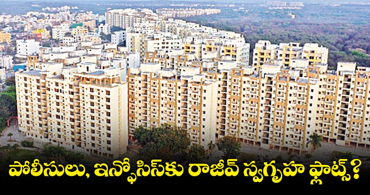 పోలీసులు, ఇన్ఫోసిస్​కు రాజీవ్ స్వగృహ ఫ్లాట్స్?