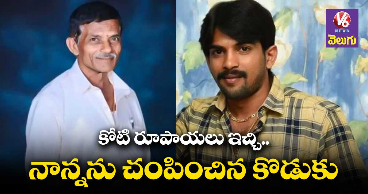 కోటి రూపాయలు ఇచ్చి.. నాన్నను చంపించిన కొడుకు