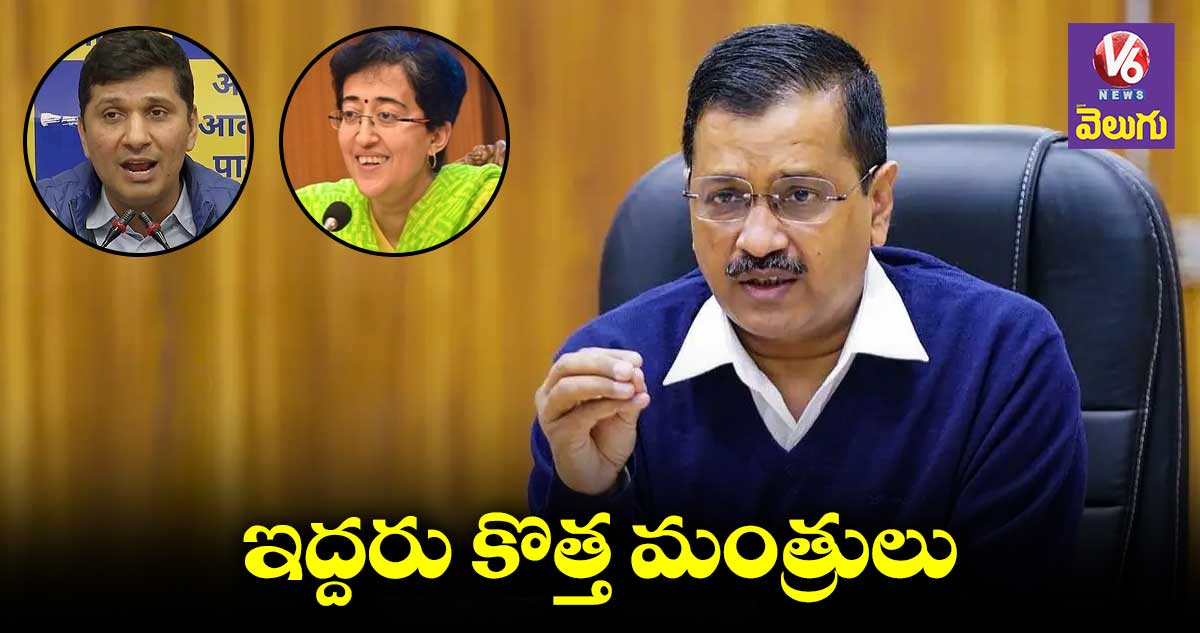 కేజ్రీవాల్​ క్యాబినెట్⁬​లో ఇద్దరు కొత్త మంత్రులు