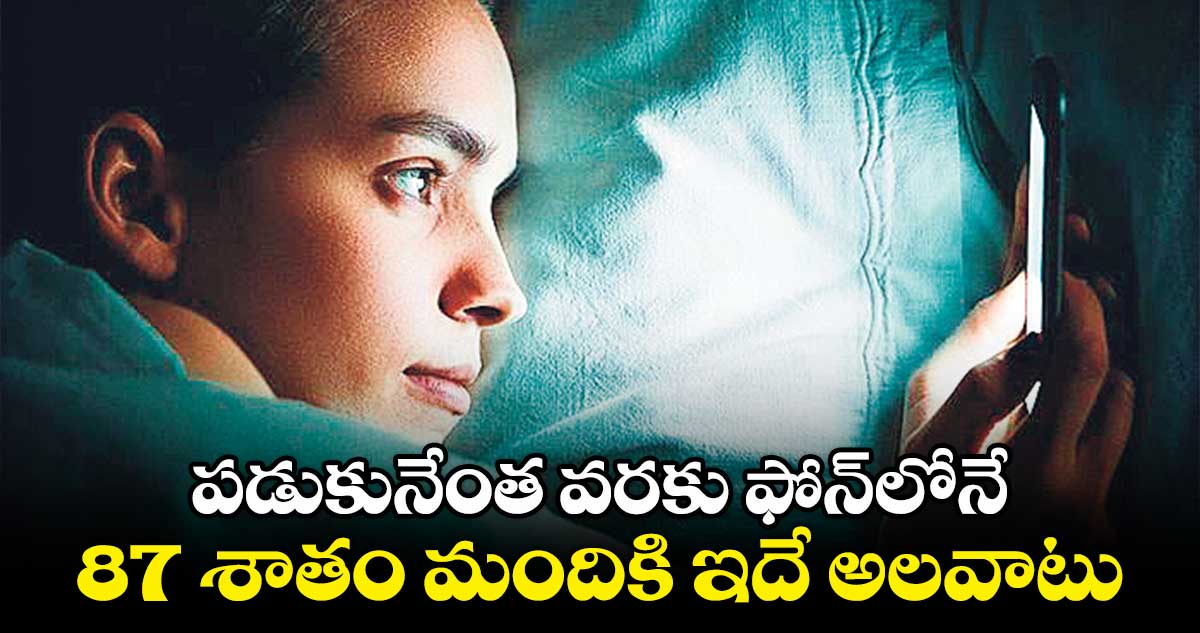 పడుకునేంత వరకు ఫోన్లోనే 87 శాతం మందికి ఇదే అలవాటు