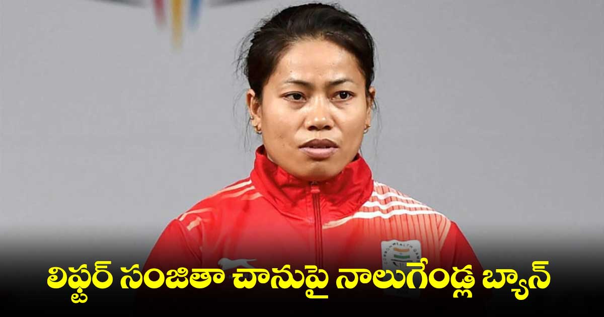 లిఫ్టర్‌‌‌‌ సంజితా చానుపై నాలుగేండ్ల బ్యాన్‌‌‌‌