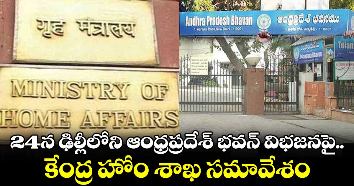 ఏప్రిల్ 24న ఢిల్లీలోని ఆంధ్రప్రదేశ్ భవన్ విభజనపై కేంద్ర హోం శాఖ సమావేశం