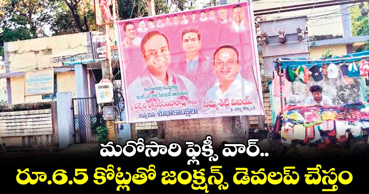 మరోసారి ఫ్లెక్సీ వార్..రూ.6.5 కోట్లతో జంక్షన్స్ డెవలప్ చేస్తం