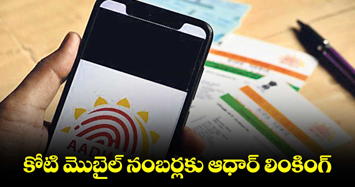 కోటి మొబైల్ నంబర్లకు ఆధార్‌‌ లింకింగ్