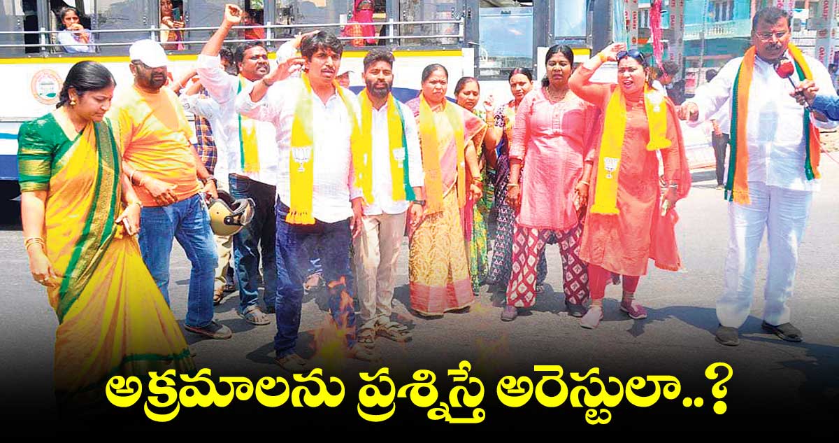 అక్రమాలను ప్రశ్నిస్తే అరెస్టులా..? : బీజేపీ