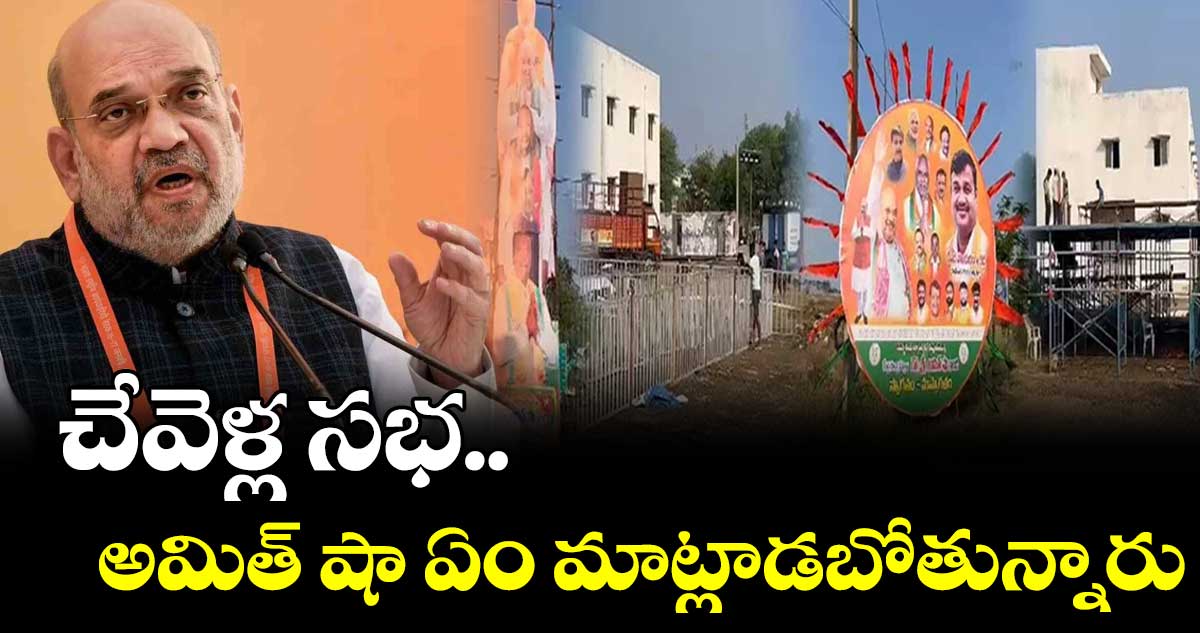 చేవెళ్ల సభ.. అమిత్ షా ఏం మాట్లాడబోతున్నారు