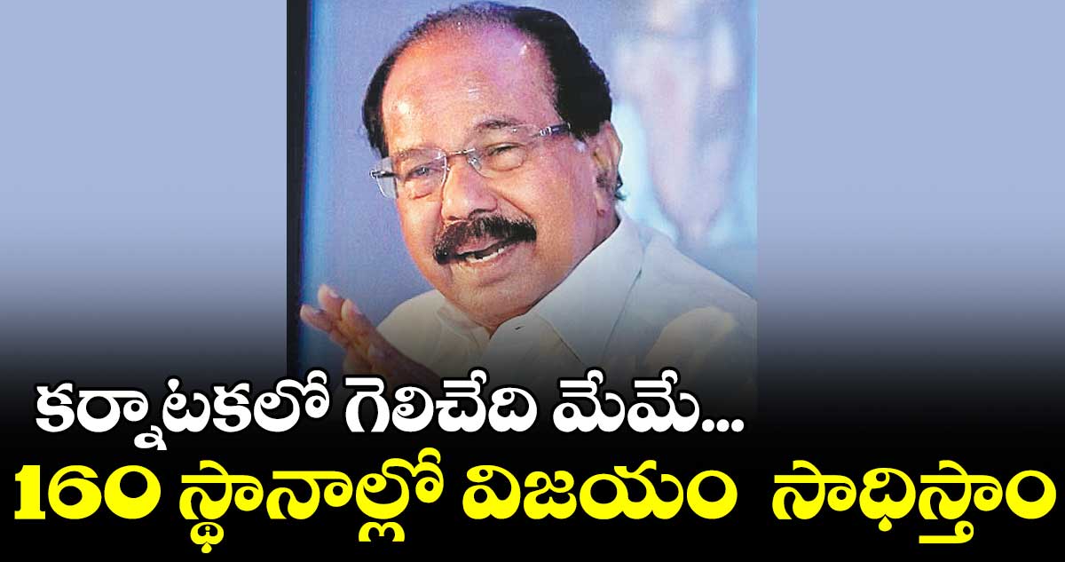 కర్నాటకలో గెలిచేది మేమే... 160 స్థానాల్లో విజయం సాధిస్తాం : వీరప్ప మొయిలీ