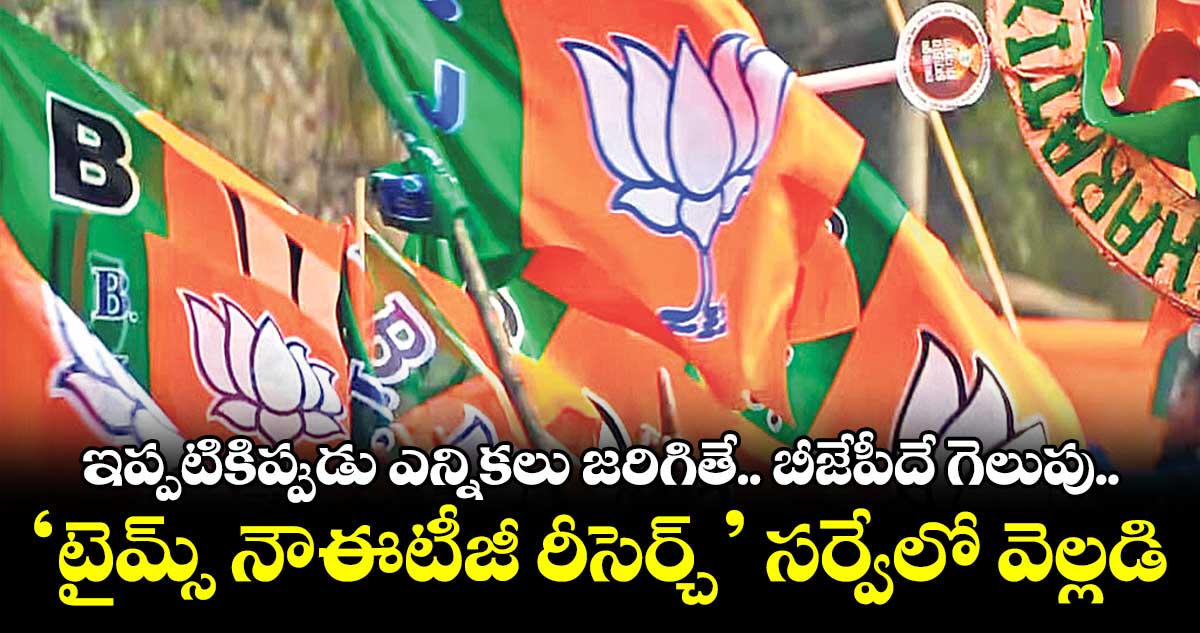 ఇప్పటికిప్పుడు ఎన్నికలు జరిగితే.. బీజేపీదే గెలుపు