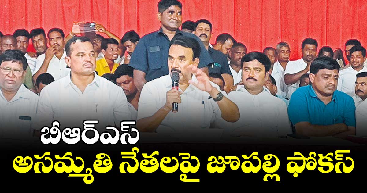 బీఆర్ఎస్ అసమ్మతి నేతలపై జూపల్లి ఫోకస్