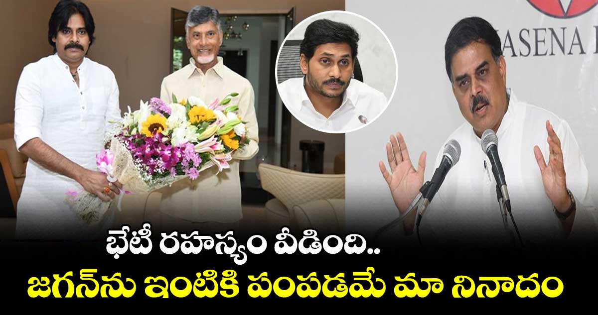 భేటీ రహస్యం వీడింది... జగన్​ను ఇంటికి పంపడమే మా నినాదం : నాదెండ్ల మనోహర్​