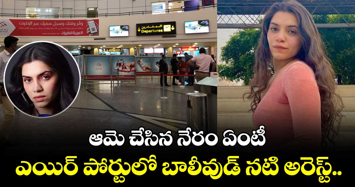 ఎయిర్ పోర్టులో బాలీవుడ్ నటి అరెస్ట్ .. ఆమె చేసిన నేరం ఏంటీ?