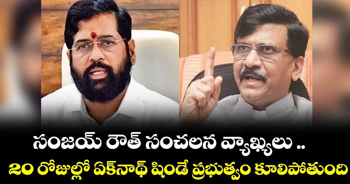 సంజయ్ రౌత్ సంచలన వ్యాఖ్యలు .. 20 రోజుల్లో ఏక్‌నాథ్‌ షిండే ప్రభుత్వం కూలిపోతుంది