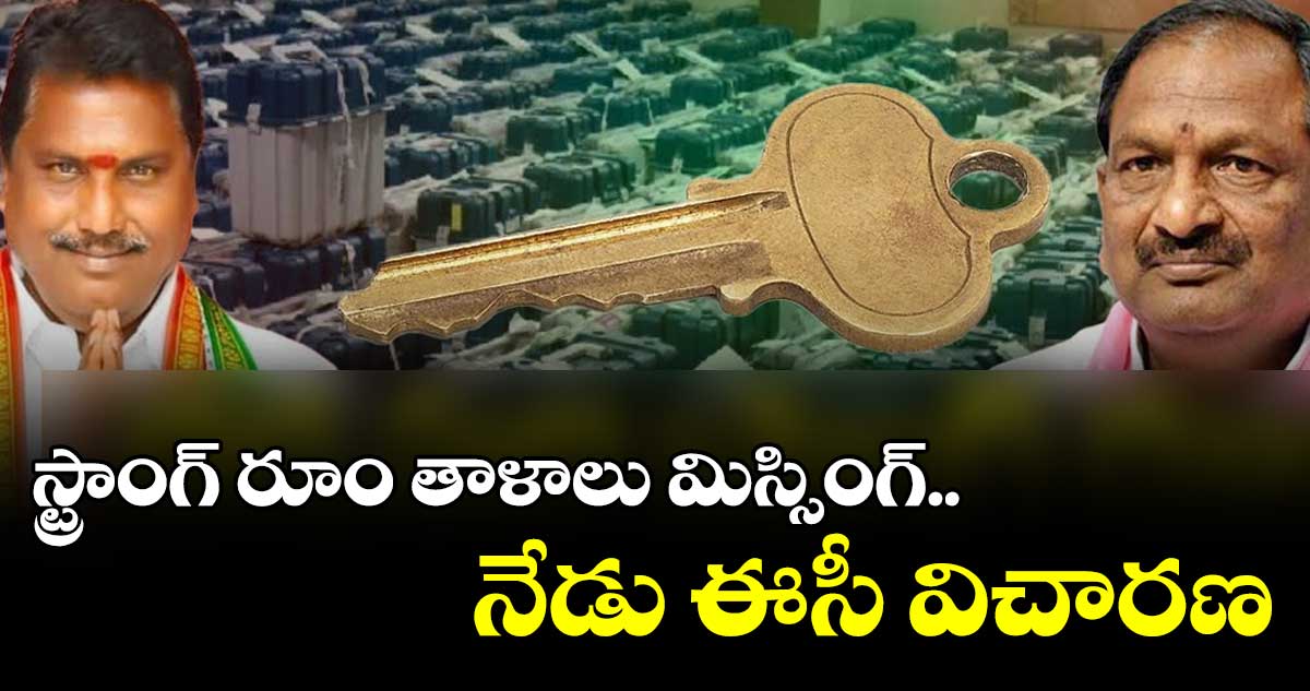 స్ట్రాంగ్ రూం తాళాలు మిస్సింగ్.. నేడు ఈసీ విచారణ