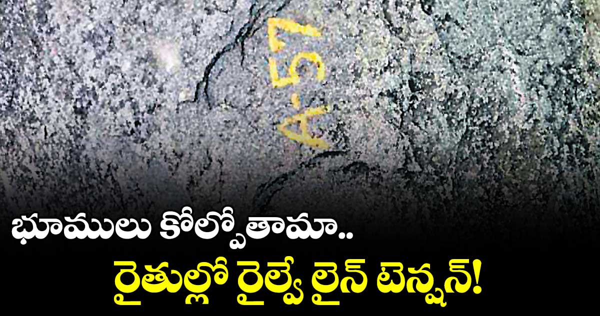 డోర్నకల్ - మిర్యాలగూడ రైల్వే లైన్ నిర్మాణంపై రైతుల్లో టెన్షన్