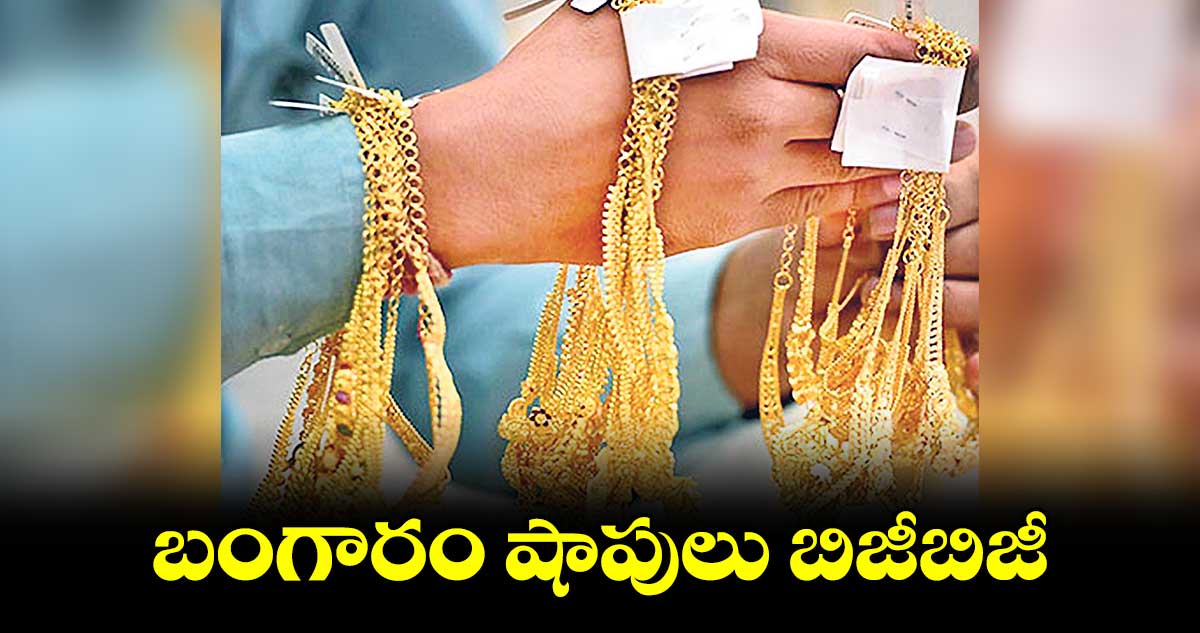 బంగారం షాపులు బిజీబిజీ