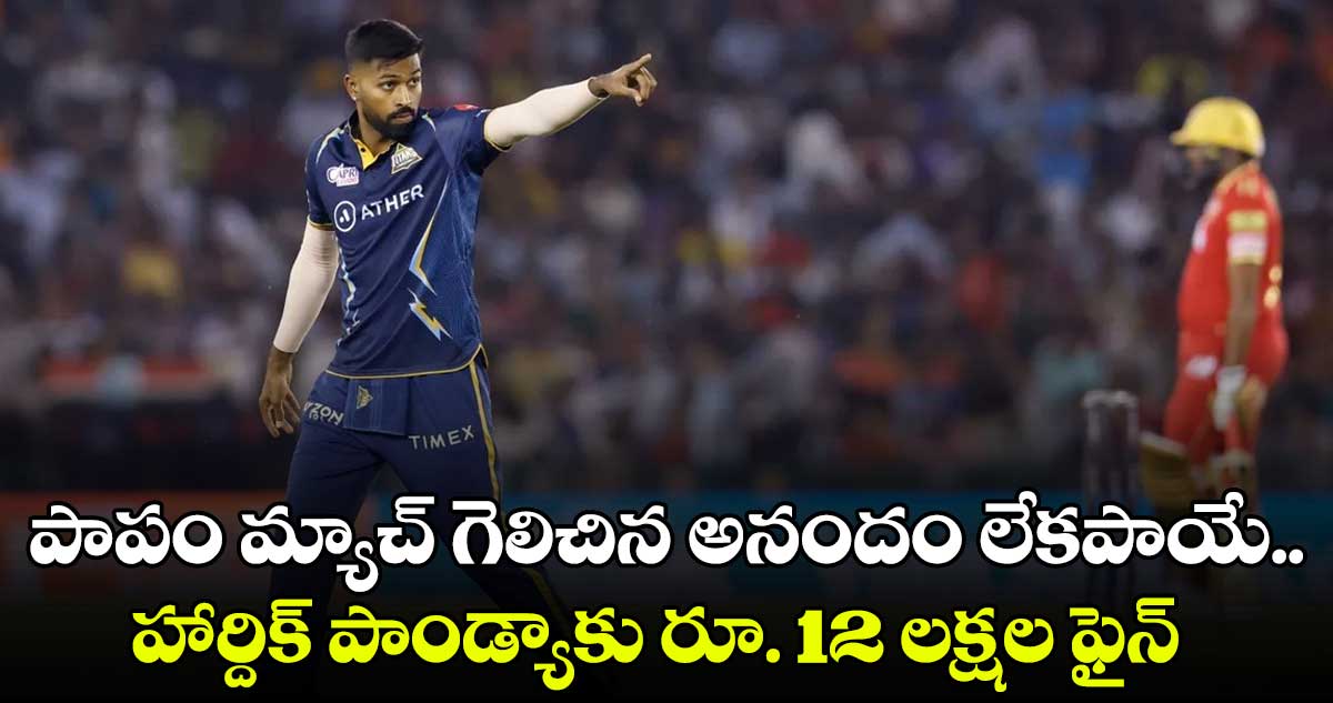 పాపం మ్యాచ్ గెలిచిన అనందం లేకపాయే.. హార్దిక్ పాండ్యాకు రూ. 12 లక్షల ఫైన్