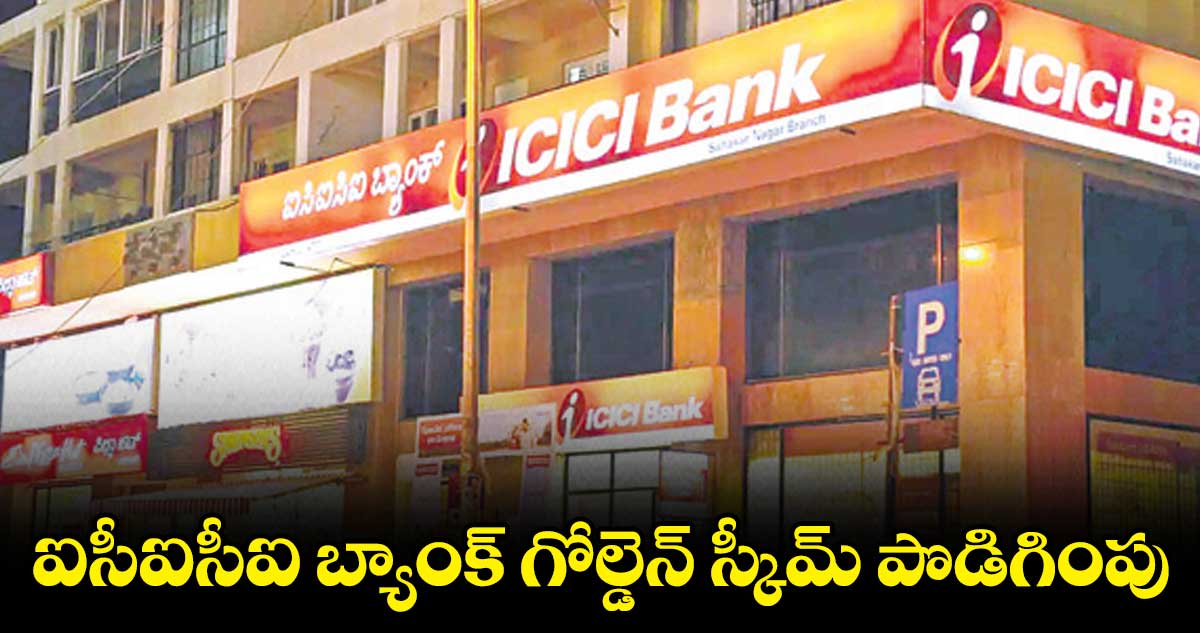 ఐసీఐసీఐ బ్యాంక్ గోల్డెన్ స్కీమ్ పొడిగింపు