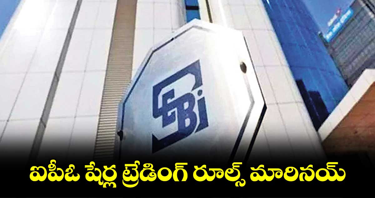 ఐపీఓ షేర్ల ట్రేడింగ్ రూల్స్ మారినయ్