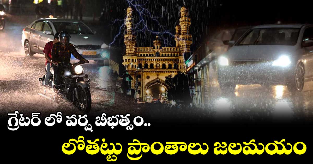 గ్రేటర్ లో వర్ష బీభత్సం.. లోతట్టు ప్రాంతాలు జలమయం