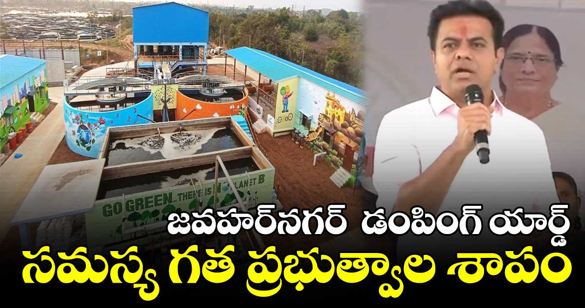 జవహర్‌నగర్‌  డంపింగ్ యార్డ్ సమస్య గత ప్రభుత్వాల శాపం : కేటీఆర్ 