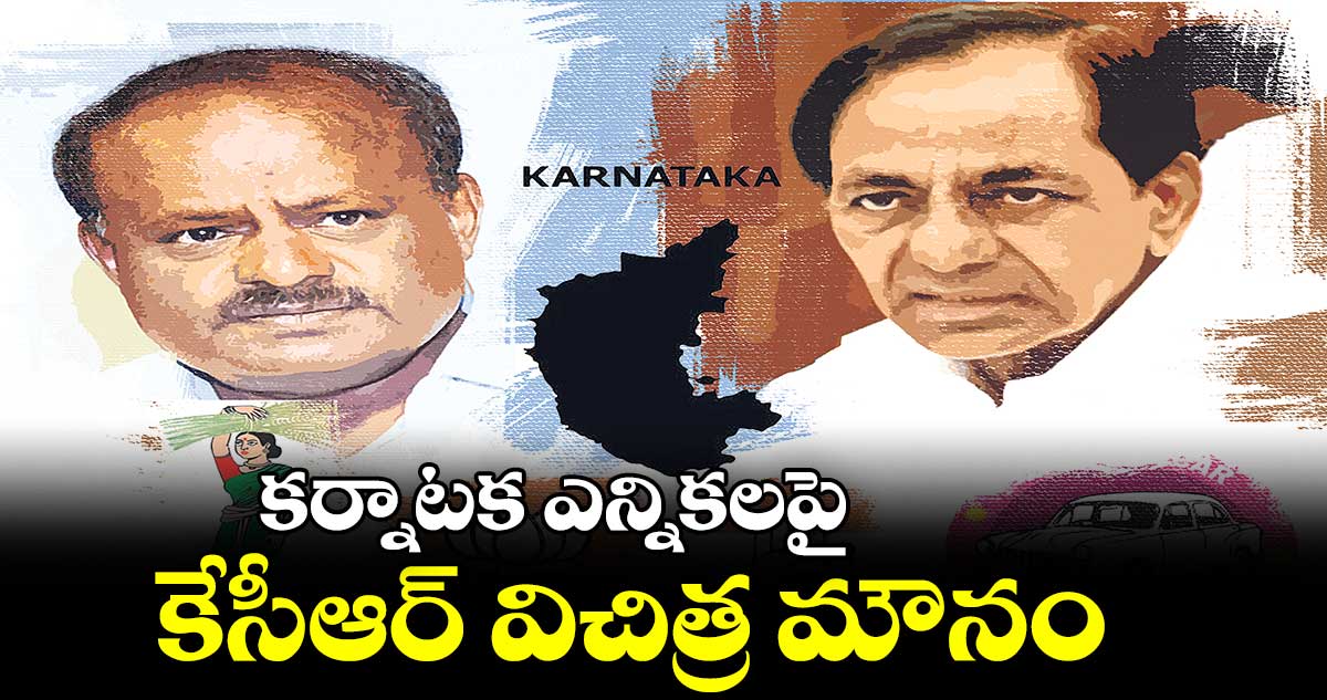 కర్నాటక ఎన్నికలపై కేసీఆర్ విచిత్ర మౌనం