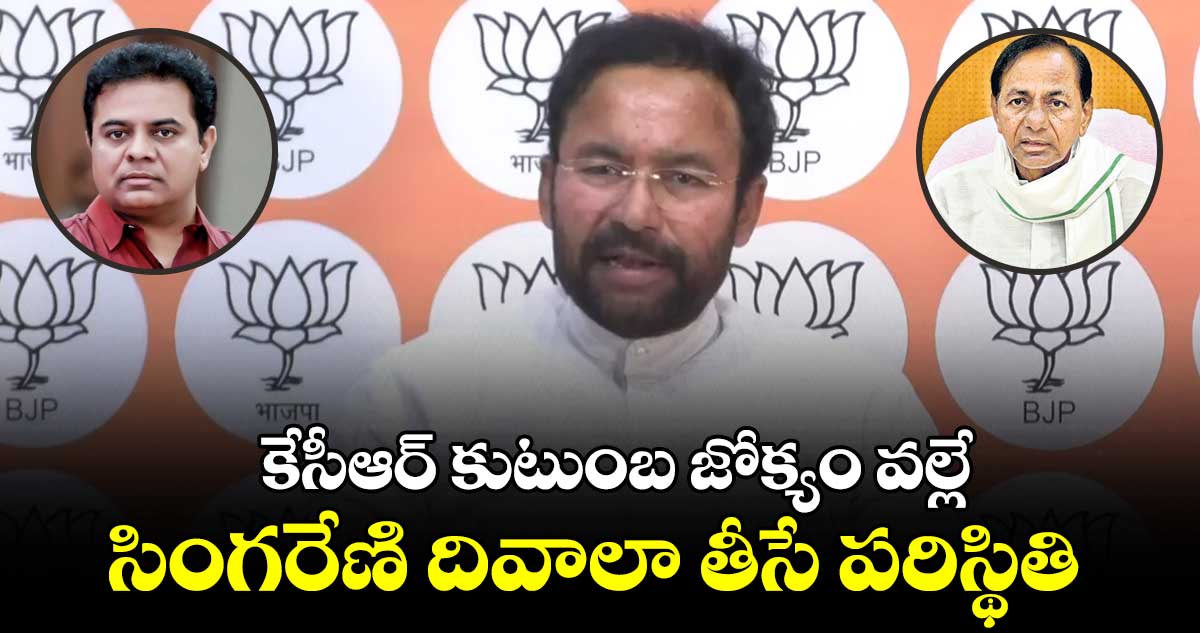 సింగరేణి బీఆర్ఎస్ నాయకుల జేబు సంస్థగా మారిపోయింది : కిషన్ రెడ్డి