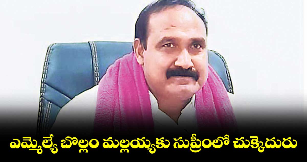 ఎమ్మెల్యే బొల్లం మల్లయ్యకు సుప్రీంలో చుక్కెదురు