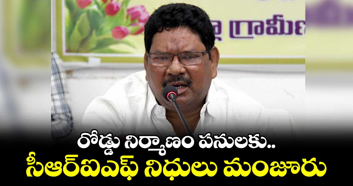 రోడ్డు పనులకు సీఆర్ఐఎఫ్ నిధులు