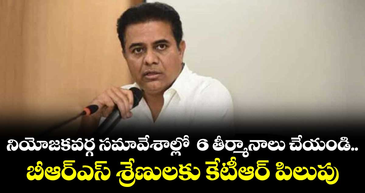 నియోజకవర్గ సమావేశాల్లో  6 తీర్మానాలు చేయండి.. బీఆర్​ఎస్​ శ్రేణులకు కేటీఆర్​ పిలుపు