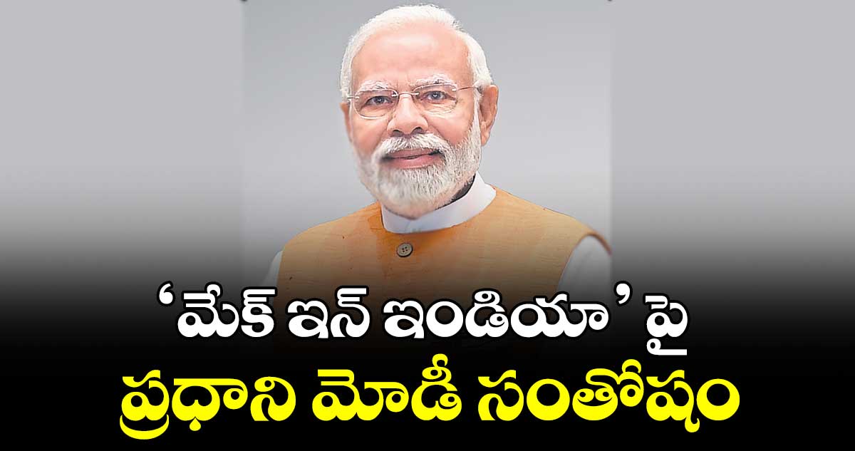 ‘మేక్ ఇన్ ఇండియా’ పై ప్రధాని మోడీ సంతోషం