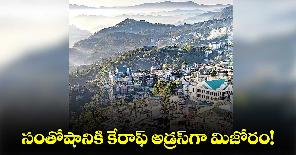 సంతోషానికి కేరాఫ్ అడ్రస్​గా మిజోరం!