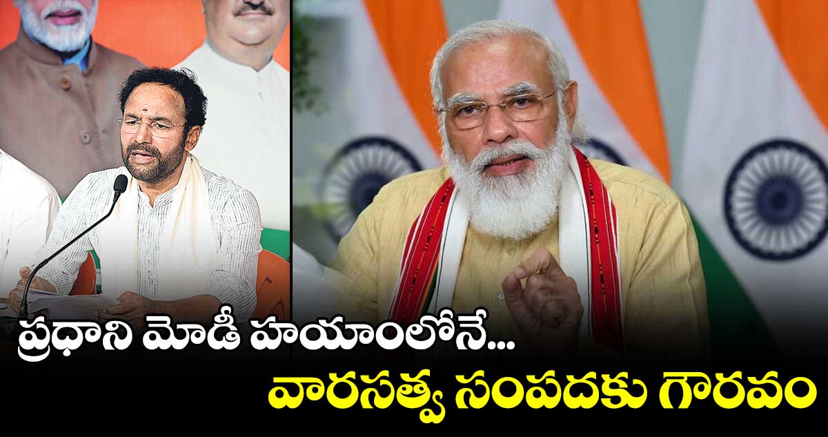 ప్రధాని మోడీ హయాంలోనే మన వారసత్వ సంపదకు గౌరవం : కిషన్ రెడ్డి