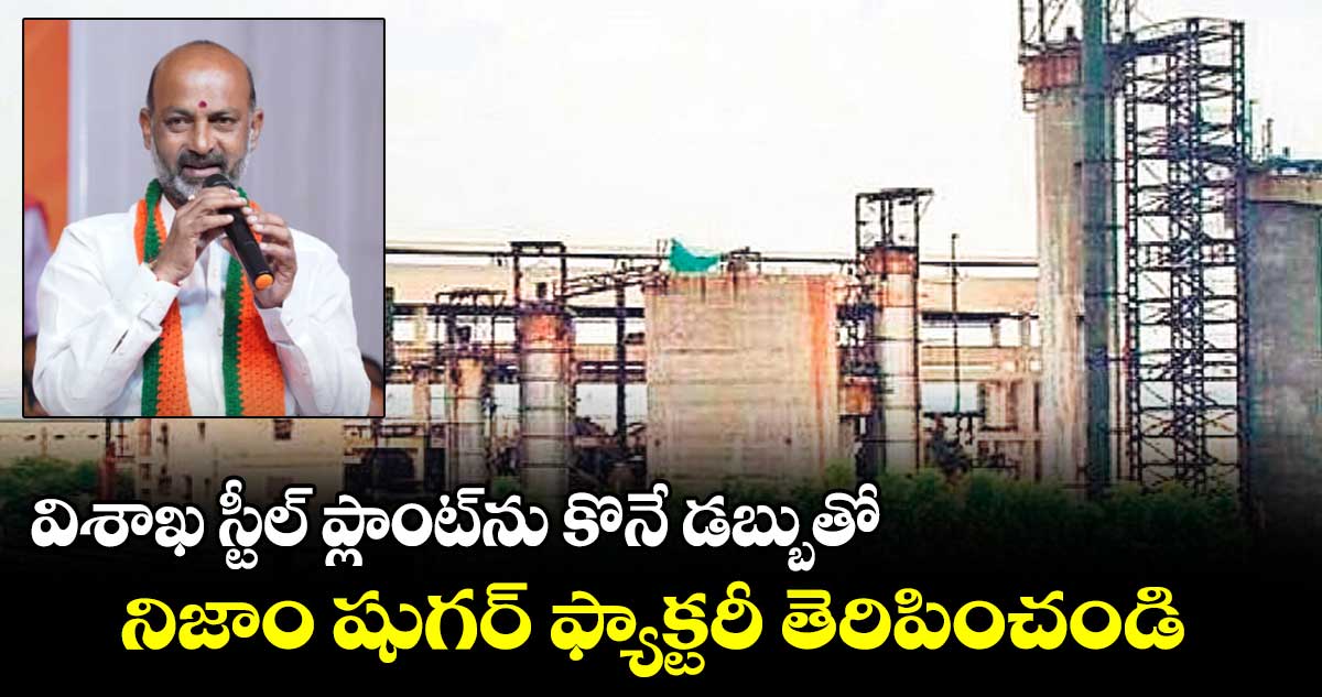 విశాఖ స్టీల్ ప్లాంట్ను కొనే డబ్బుతో నిజాం షుగర్ ఫ్యాక్టరీ తెరిపించండి : బండి సంజయ్