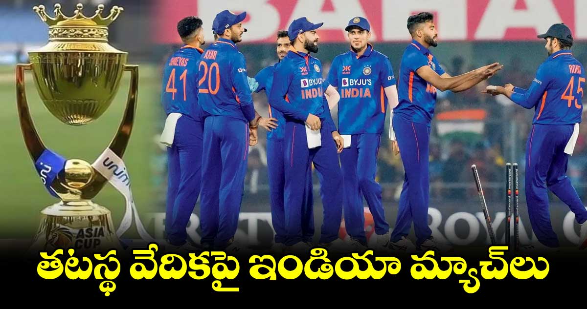 తటస్థ వేదికపై ఇండియా మ్యాచ్లు
