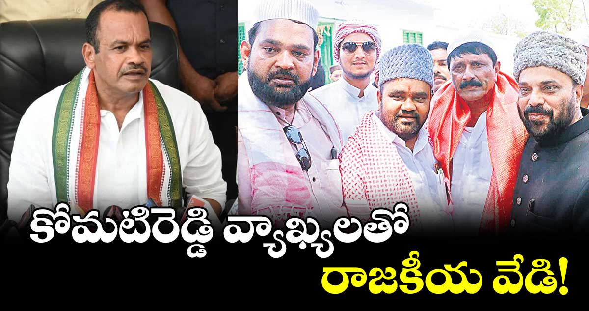 కోమటిరెడ్డి వ్యాఖ్యలతో రాజకీయ వేడి!