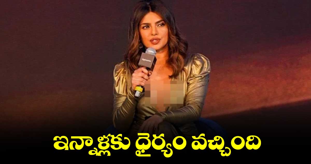 ఇన్నాళ్లకు ధైర్యం వచ్చింది : ప్రియాంకా చోప్రా