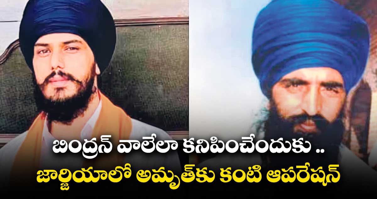 బింద్రన్ వాలేలా కనిపించేందుకు .. జార్జియాలో అమృత్కు కంటి ఆపరేషన్