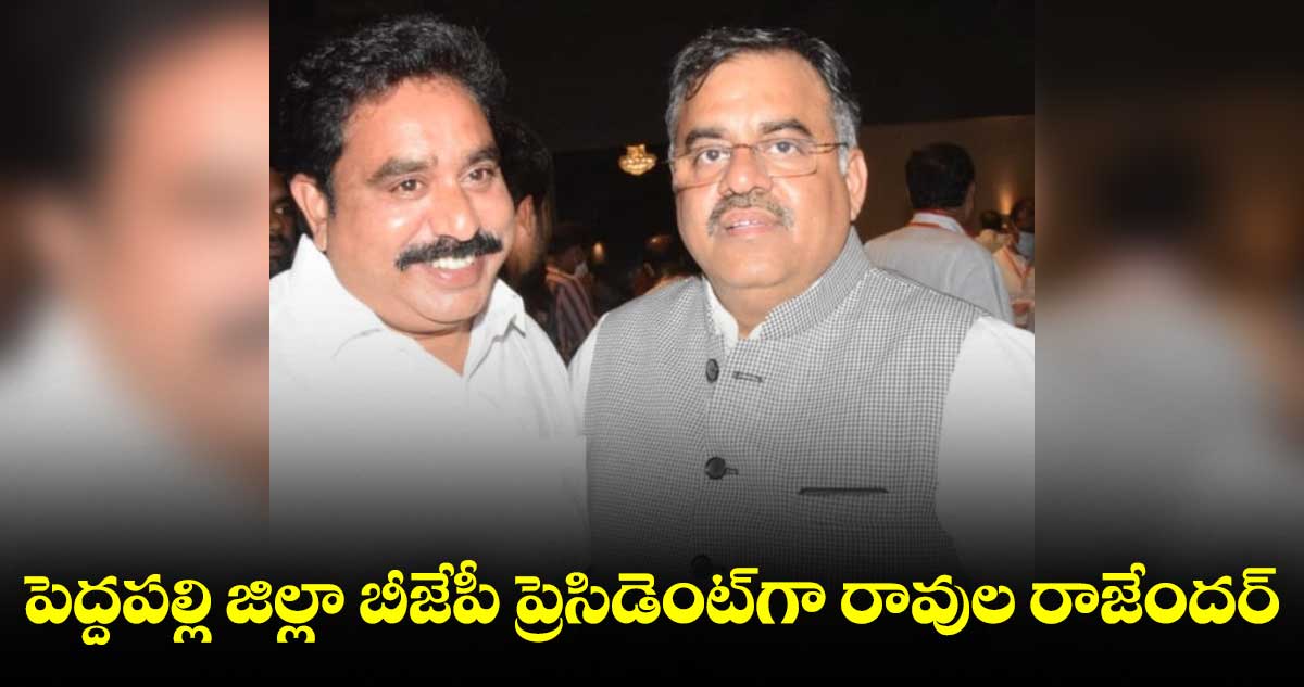 పెద్దపల్లి జిల్లా బీజేపీ ప్రెసిడెంట్​గా రావుల రాజేందర్