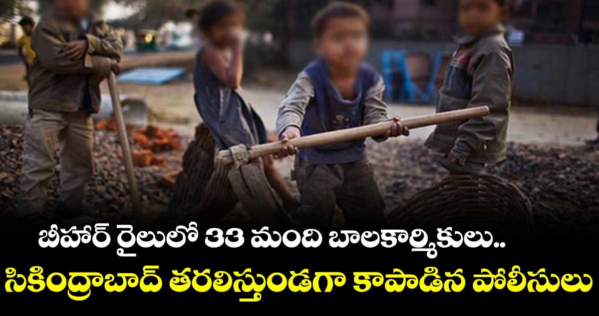  బీహార్ రైలులో 33 మంది బాలకార్మికులు.. సికింద్రాబాద్ తరలిస్తుండగా కాపాడిన పోలీసులు 