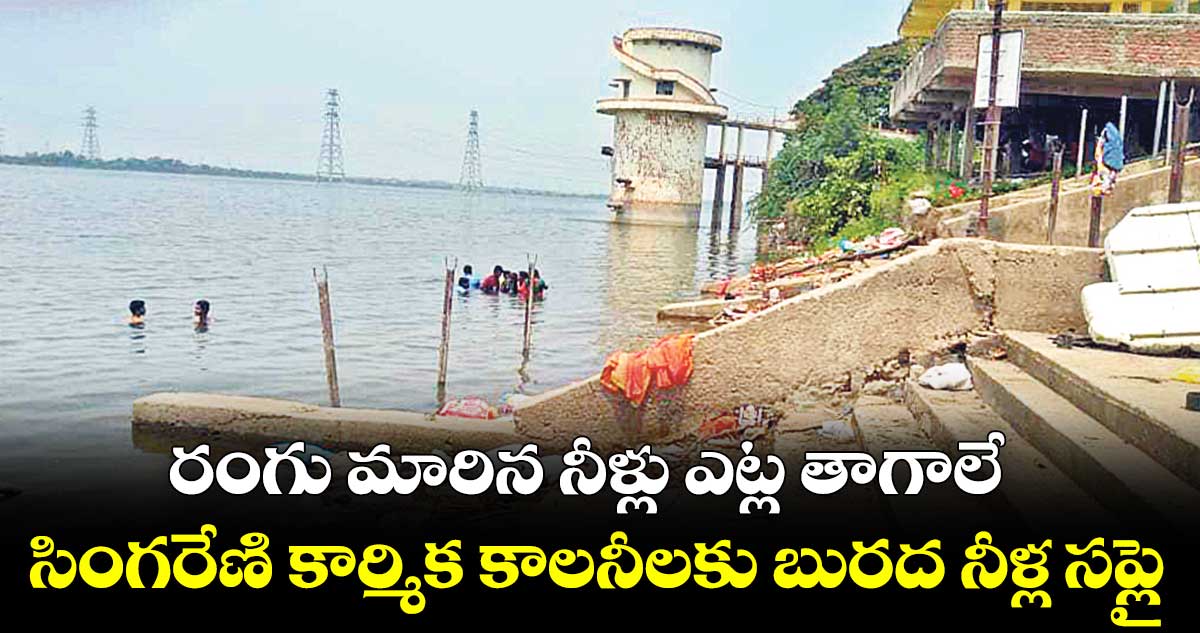 రంగు మారిన నీళ్లు ఎట్ల తాగాలే.. సింగరేణి కార్మిక కాలనీలకు బురద నీళ్ల సప్లై