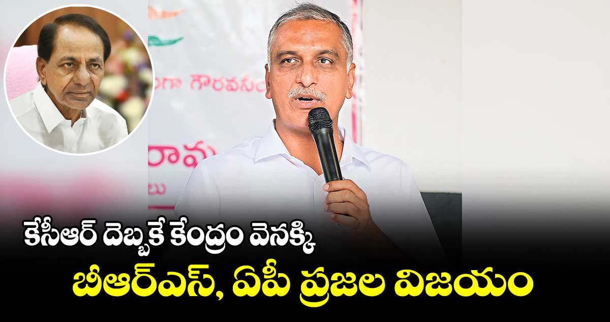 కేసీఆర్​ దెబ్బకే కేంద్రం వెనక్కి : మంత్రి హరీశ్​