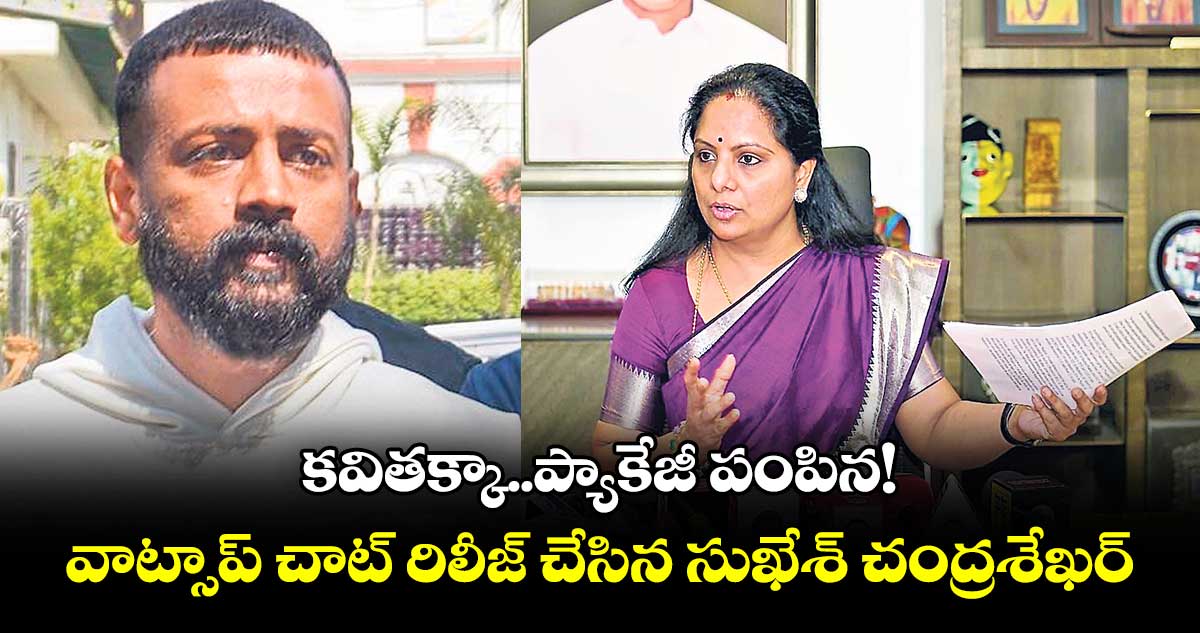 కవితక్కా..ప్యాకేజీ పంపిన! వాట్సాప్ చాట్ రిలీజ్ చేసిన సుఖేశ్ చంద్రశేఖర్