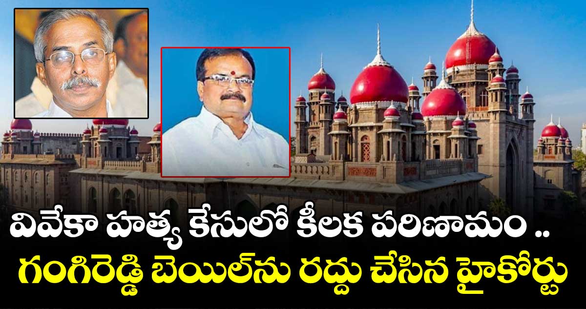 వివేకా హత్య కేసు : గంగిరెడ్డి బెయిల్⁬ రద్దు చేసిన హైకోర్టు 