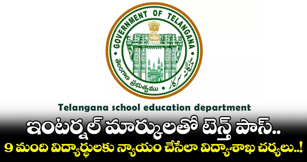 ఇంటర్నల్ మార్కులతో టెన్త్ పాస్.. 9 మంది విద్యార్థులకు న్యాయం చేసేలా విద్యాశాఖ చర్యలు..!