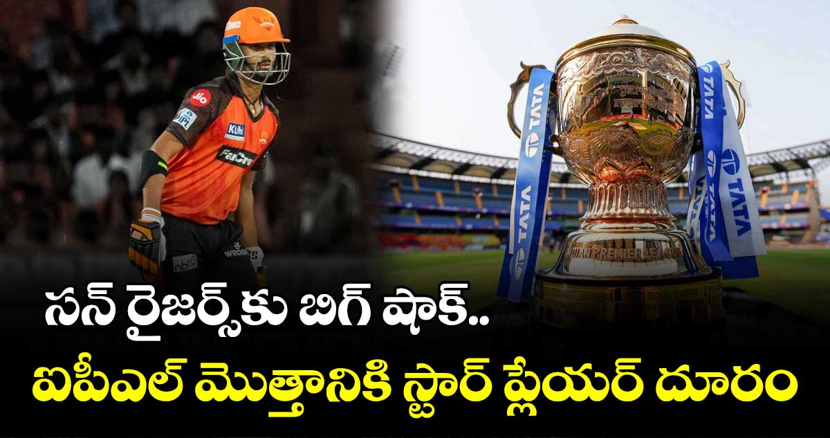 సన్ రైజర్స్కు బిగ్ షాక్..ఐపీఎల్ మొత్తానికి స్టార్ ప్లేయర్ దూరం