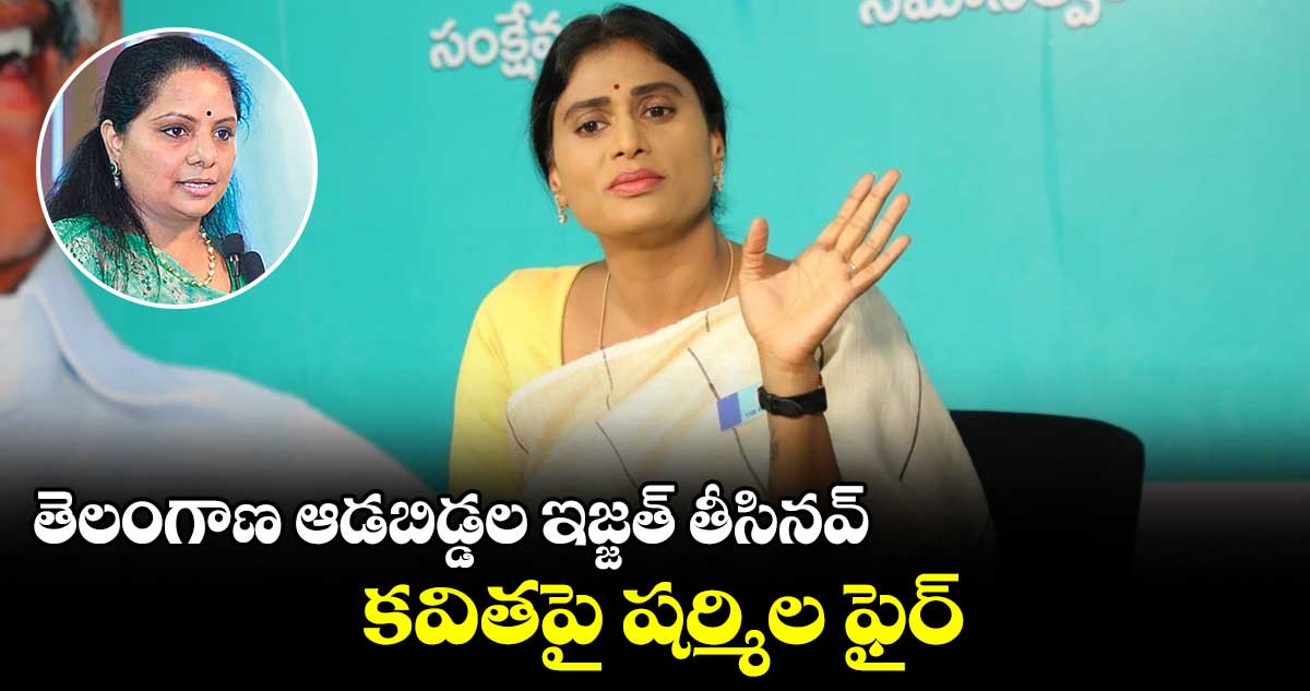 తెలంగాణ ఆడబిడ్డల ఇజ్జత్ తీసినవ్.. కవితపై షర్మిల ఫైర్