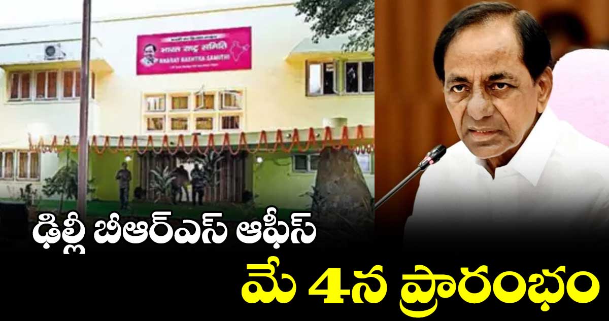 ఢిల్లీ బీఆర్ఎస్ ఆఫీస్ మే 4న ప్రారంభం