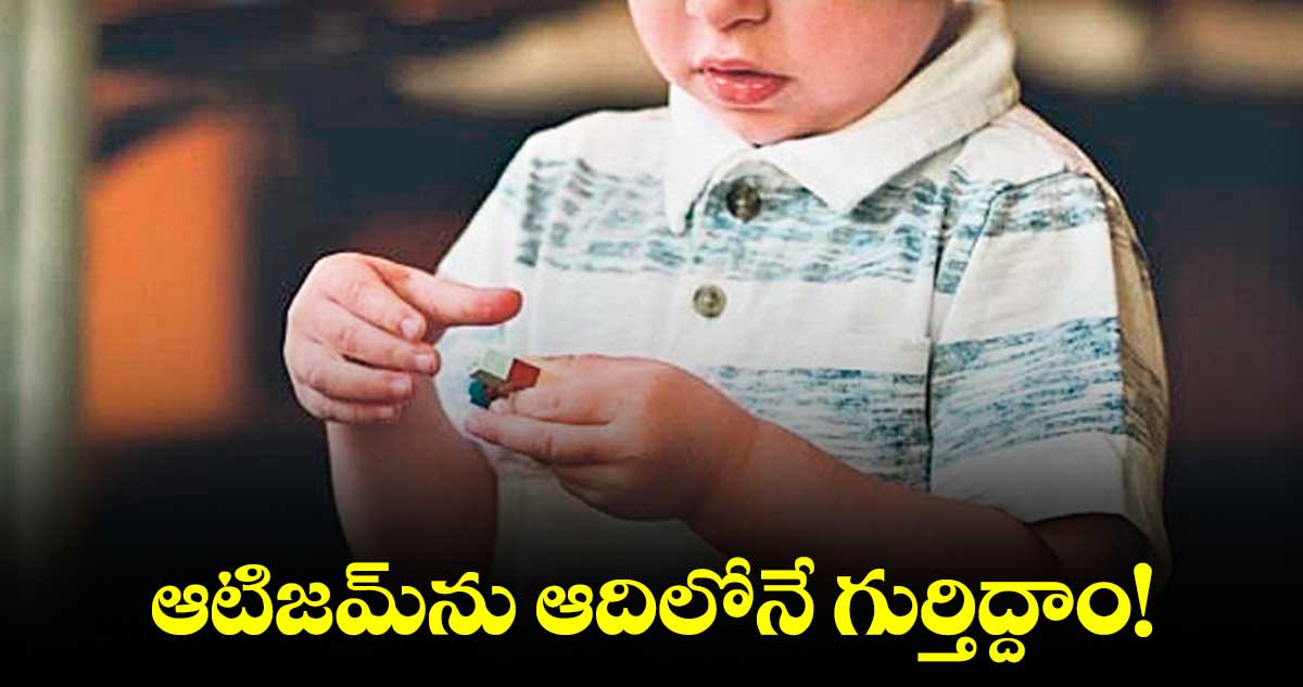 ఆటిజమ్‌‌ను ఆదిలోనే గుర్తిద్దాం!