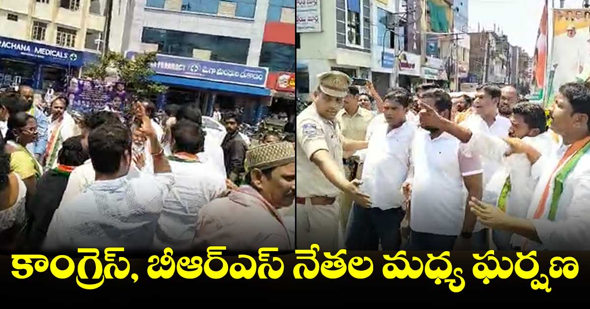 కాంగ్రెస్, బీఆర్ఎస్ నేతల మధ్య ఘర్షణ